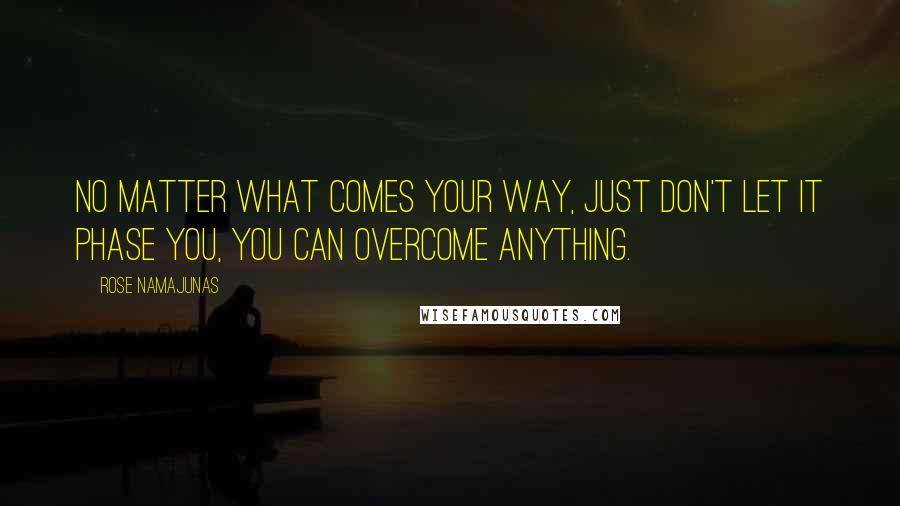 Rose Namajunas Quotes: No matter what comes your way, just don't let it phase you, you can overcome anything.