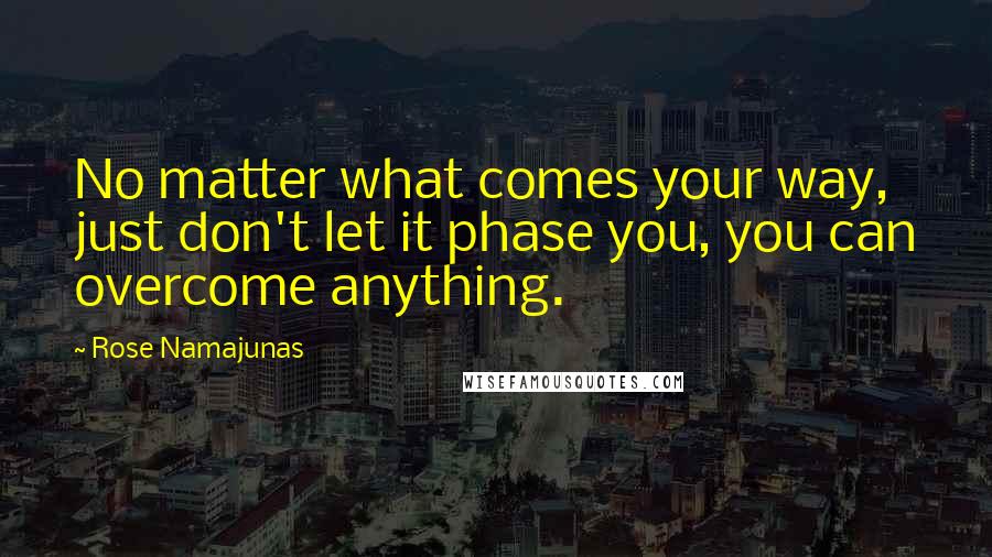 Rose Namajunas Quotes: No matter what comes your way, just don't let it phase you, you can overcome anything.