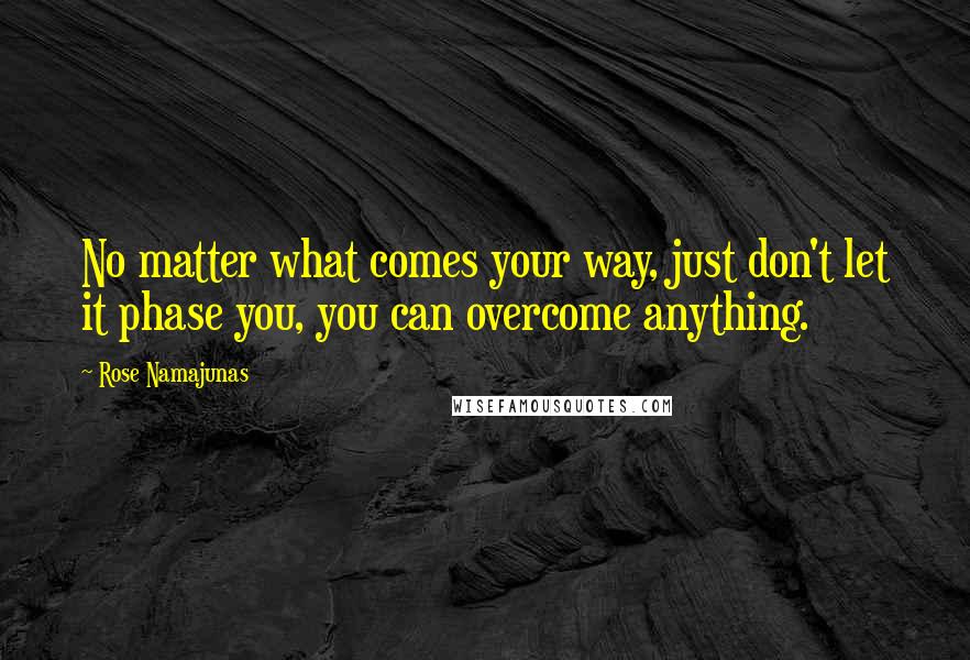 Rose Namajunas Quotes: No matter what comes your way, just don't let it phase you, you can overcome anything.
