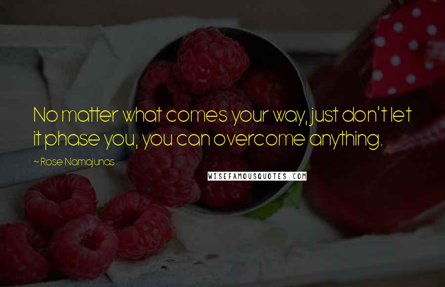 Rose Namajunas Quotes: No matter what comes your way, just don't let it phase you, you can overcome anything.