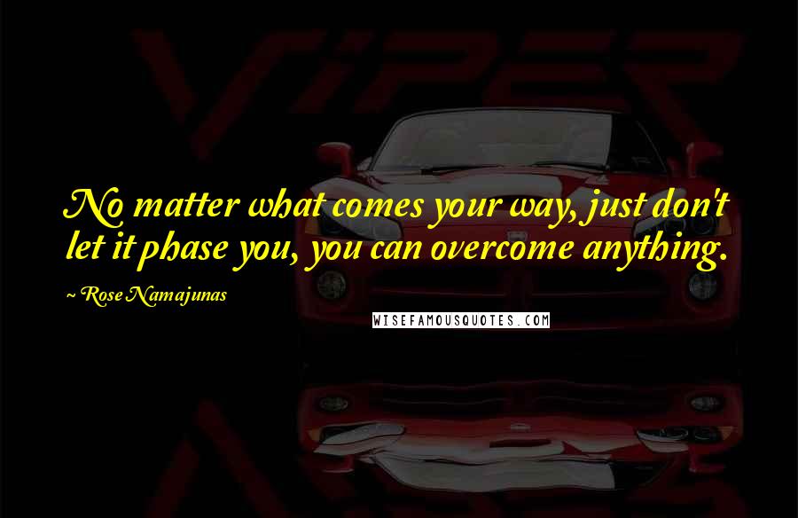 Rose Namajunas Quotes: No matter what comes your way, just don't let it phase you, you can overcome anything.