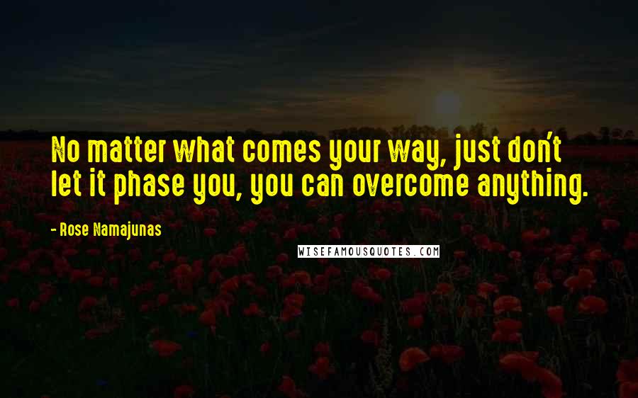 Rose Namajunas Quotes: No matter what comes your way, just don't let it phase you, you can overcome anything.