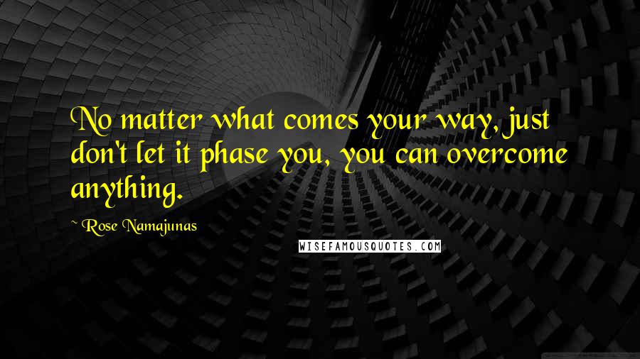 Rose Namajunas Quotes: No matter what comes your way, just don't let it phase you, you can overcome anything.