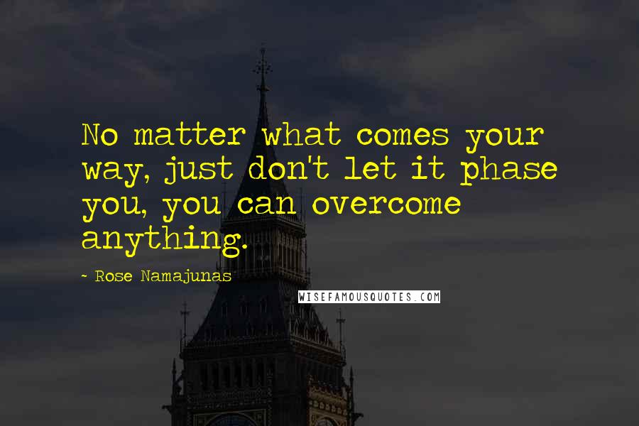 Rose Namajunas Quotes: No matter what comes your way, just don't let it phase you, you can overcome anything.