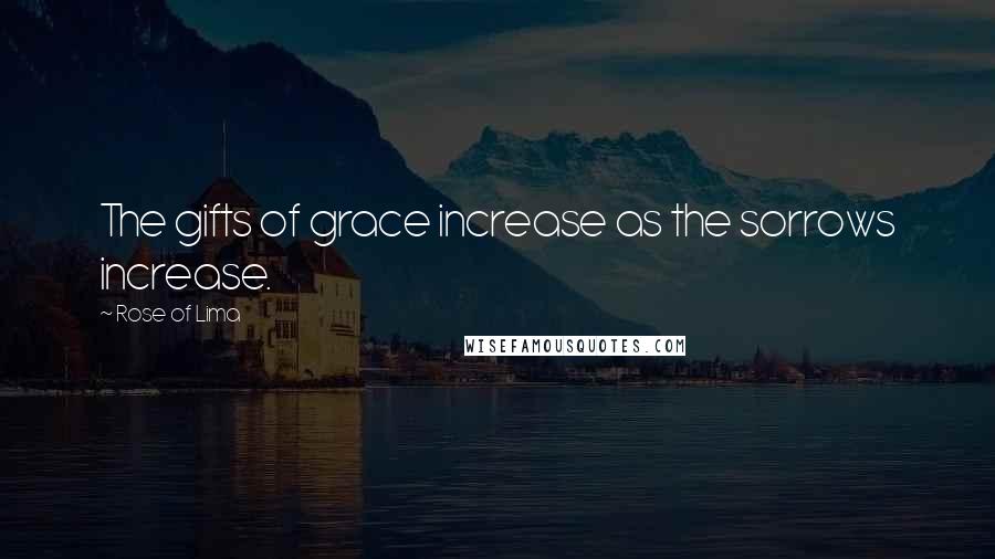 Rose Of Lima Quotes: The gifts of grace increase as the sorrows increase.