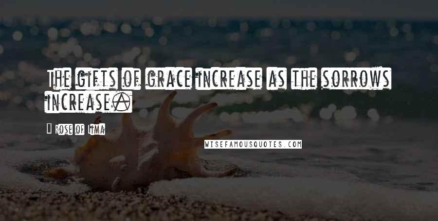 Rose Of Lima Quotes: The gifts of grace increase as the sorrows increase.