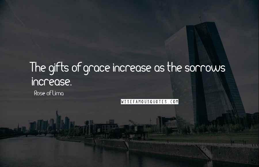 Rose Of Lima Quotes: The gifts of grace increase as the sorrows increase.