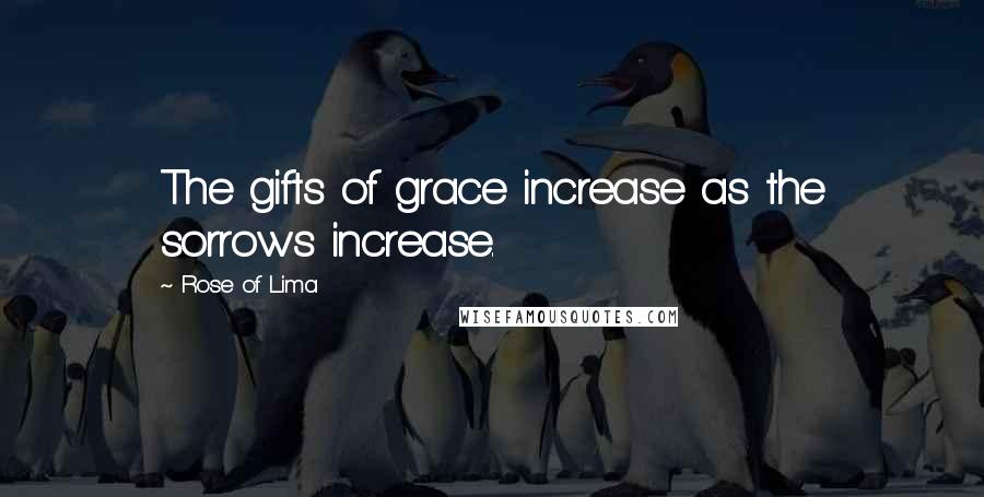 Rose Of Lima Quotes: The gifts of grace increase as the sorrows increase.