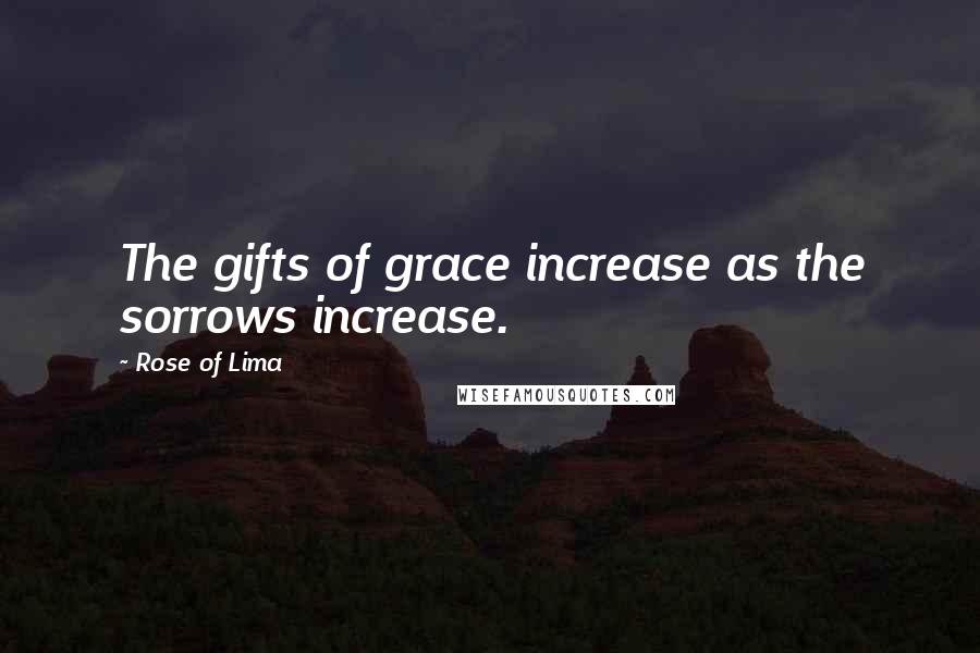 Rose Of Lima Quotes: The gifts of grace increase as the sorrows increase.