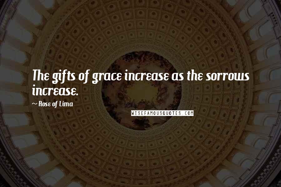 Rose Of Lima Quotes: The gifts of grace increase as the sorrows increase.