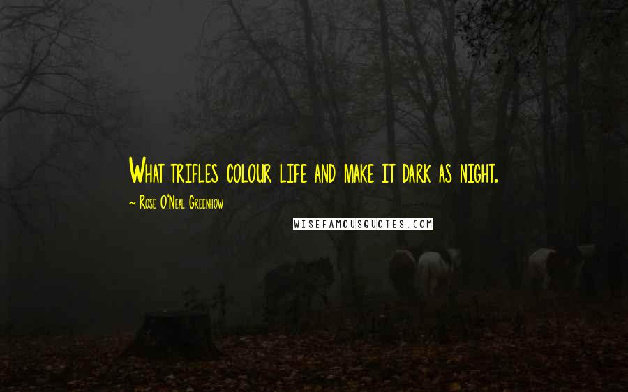 Rose O'Neal Greenhow Quotes: What trifles colour life and make it dark as night.