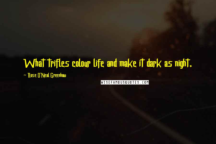 Rose O'Neal Greenhow Quotes: What trifles colour life and make it dark as night.