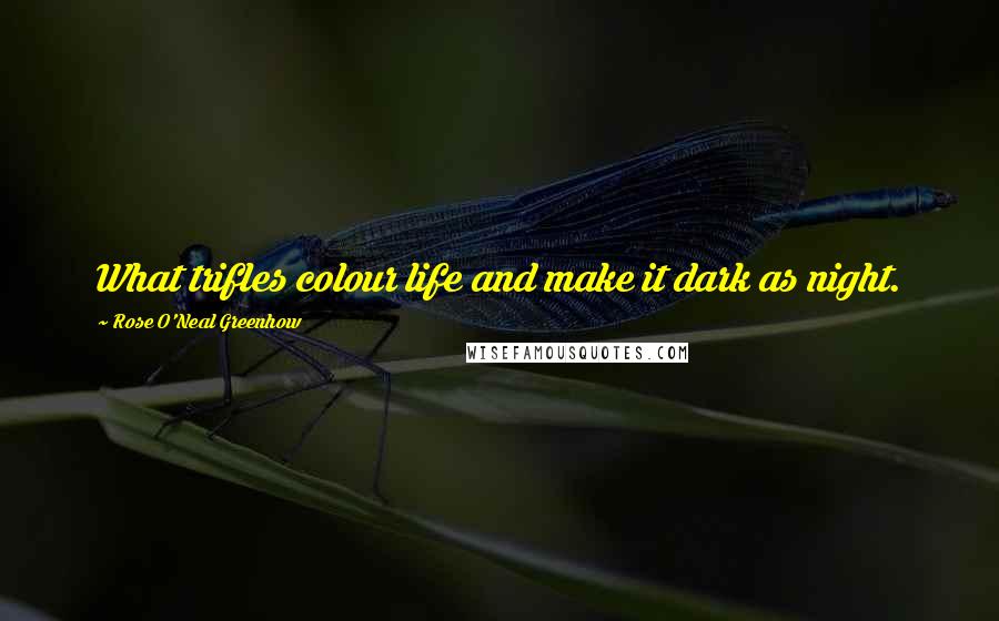 Rose O'Neal Greenhow Quotes: What trifles colour life and make it dark as night.