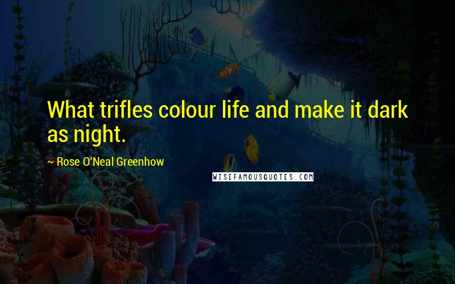 Rose O'Neal Greenhow Quotes: What trifles colour life and make it dark as night.