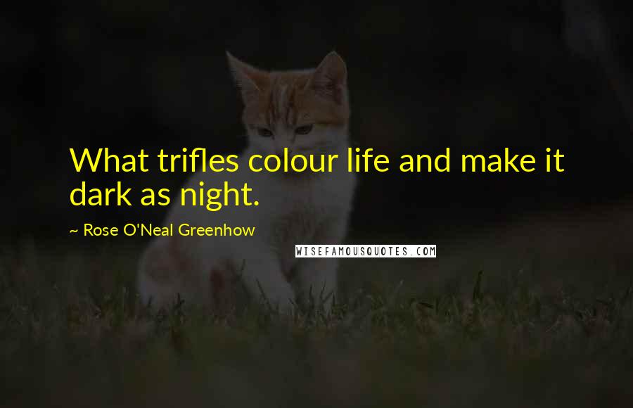 Rose O'Neal Greenhow Quotes: What trifles colour life and make it dark as night.