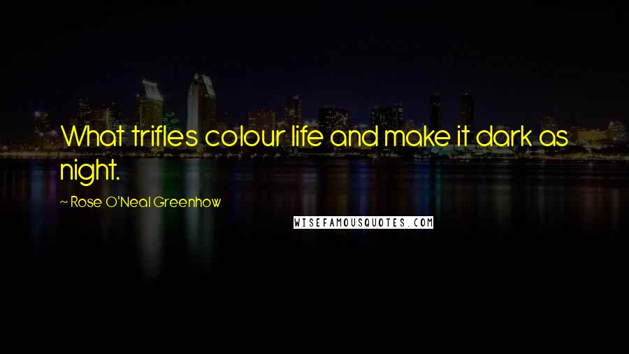 Rose O'Neal Greenhow Quotes: What trifles colour life and make it dark as night.