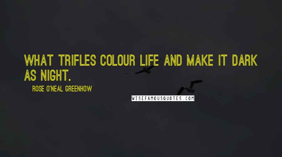 Rose O'Neal Greenhow Quotes: What trifles colour life and make it dark as night.