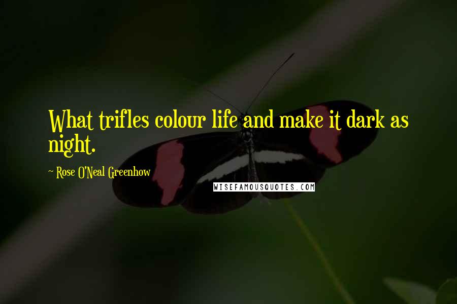 Rose O'Neal Greenhow Quotes: What trifles colour life and make it dark as night.