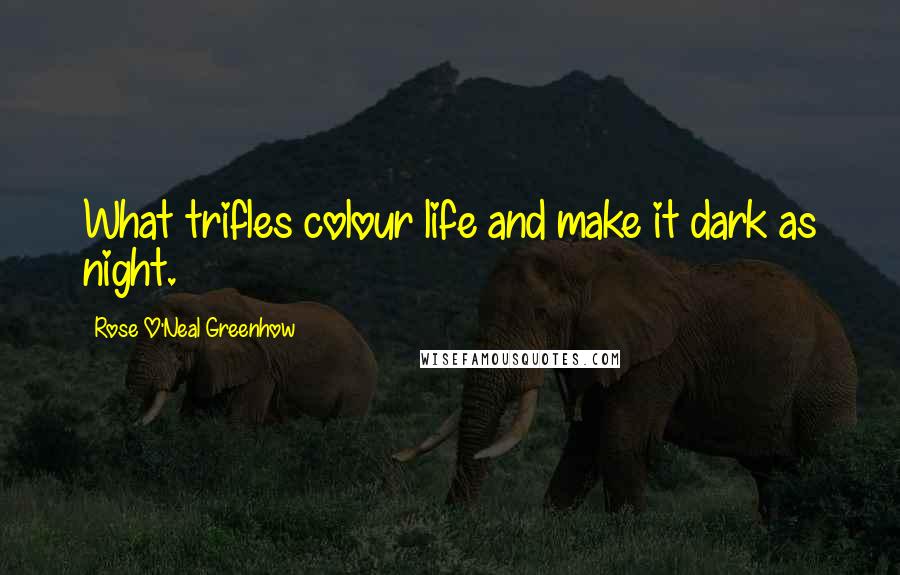 Rose O'Neal Greenhow Quotes: What trifles colour life and make it dark as night.