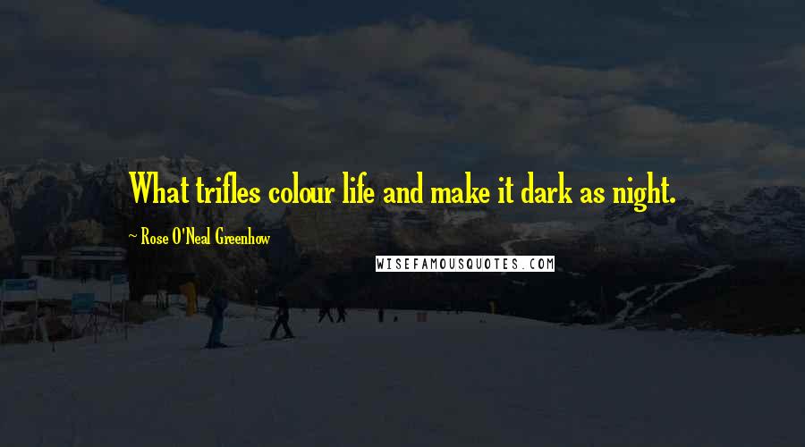 Rose O'Neal Greenhow Quotes: What trifles colour life and make it dark as night.