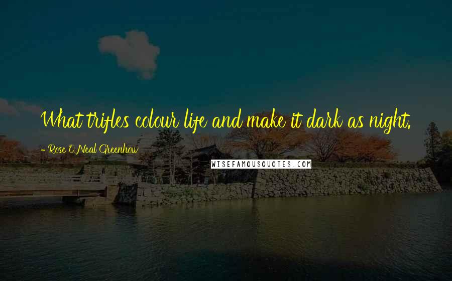 Rose O'Neal Greenhow Quotes: What trifles colour life and make it dark as night.