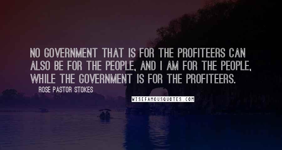 Rose Pastor Stokes Quotes: No government that is for the profiteers can also be for the people, and I am for the people, while the government is for the profiteers.