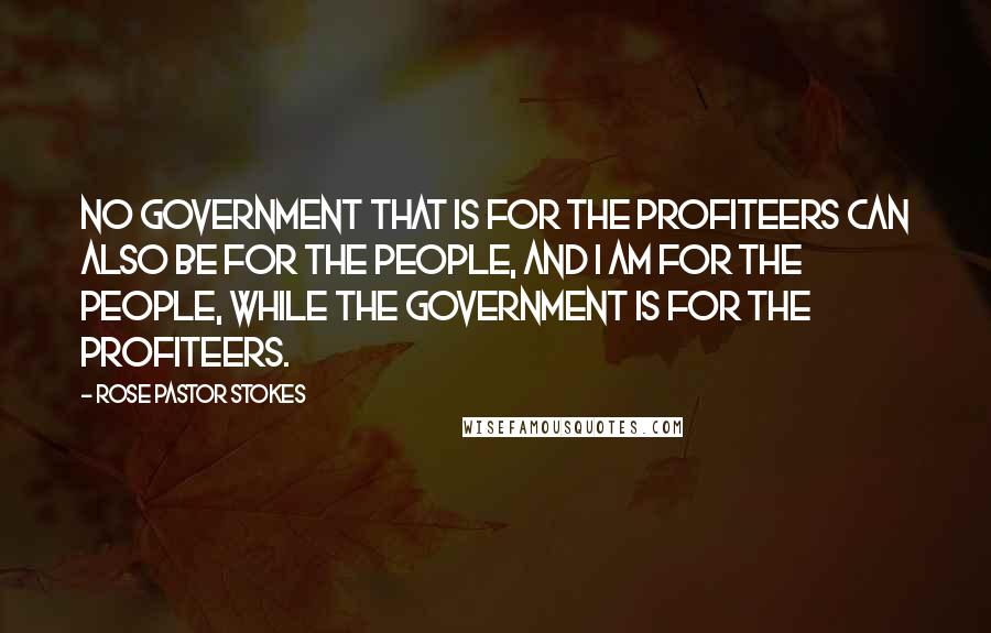 Rose Pastor Stokes Quotes: No government that is for the profiteers can also be for the people, and I am for the people, while the government is for the profiteers.