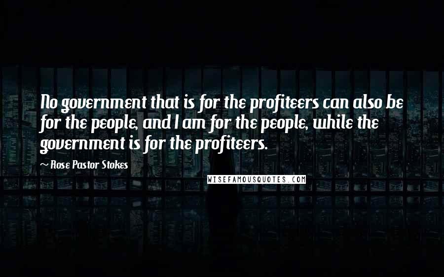 Rose Pastor Stokes Quotes: No government that is for the profiteers can also be for the people, and I am for the people, while the government is for the profiteers.