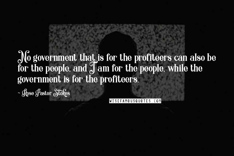 Rose Pastor Stokes Quotes: No government that is for the profiteers can also be for the people, and I am for the people, while the government is for the profiteers.
