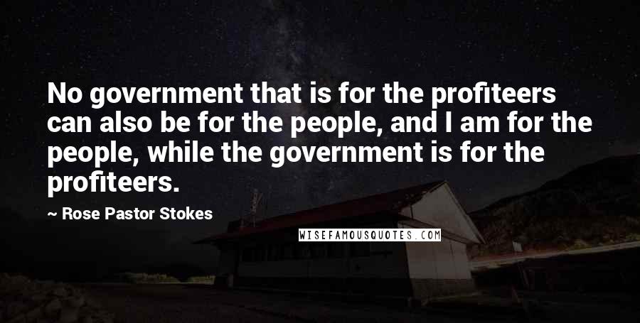 Rose Pastor Stokes Quotes: No government that is for the profiteers can also be for the people, and I am for the people, while the government is for the profiteers.