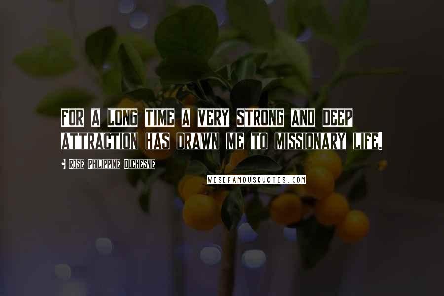 Rose Philippine Duchesne Quotes: For a long time a very strong and deep attraction has drawn me to missionary life.