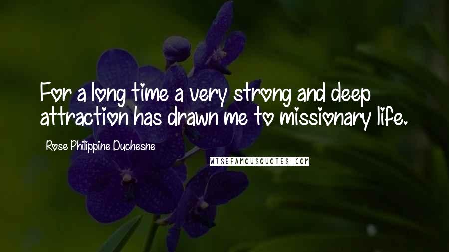 Rose Philippine Duchesne Quotes: For a long time a very strong and deep attraction has drawn me to missionary life.
