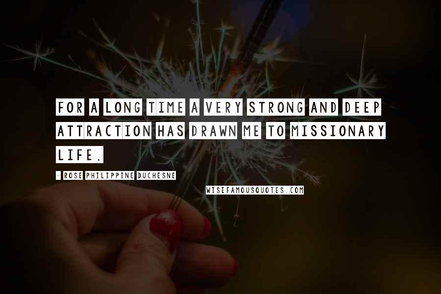 Rose Philippine Duchesne Quotes: For a long time a very strong and deep attraction has drawn me to missionary life.