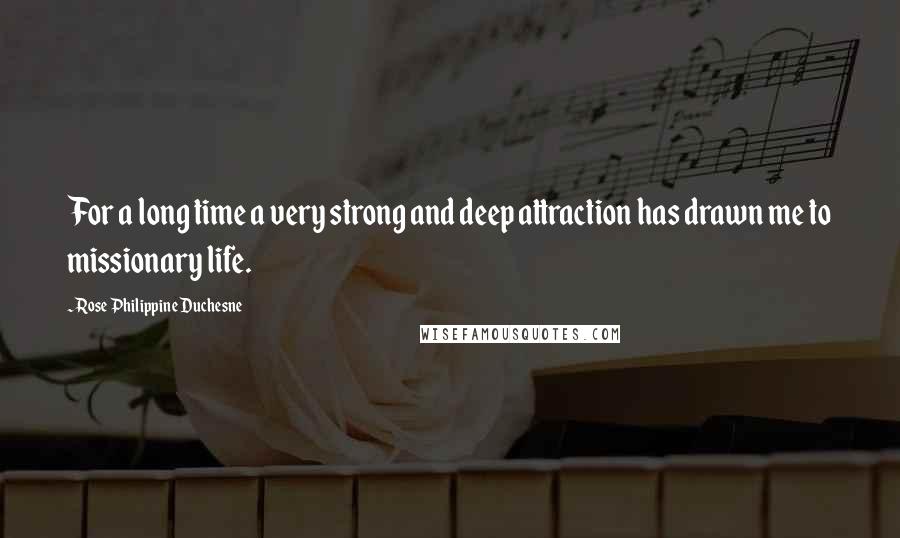 Rose Philippine Duchesne Quotes: For a long time a very strong and deep attraction has drawn me to missionary life.