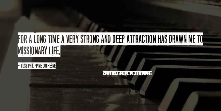 Rose Philippine Duchesne Quotes: For a long time a very strong and deep attraction has drawn me to missionary life.