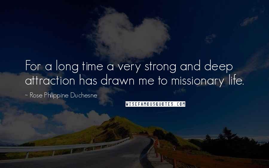 Rose Philippine Duchesne Quotes: For a long time a very strong and deep attraction has drawn me to missionary life.