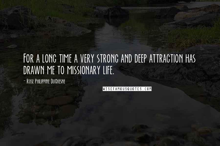 Rose Philippine Duchesne Quotes: For a long time a very strong and deep attraction has drawn me to missionary life.