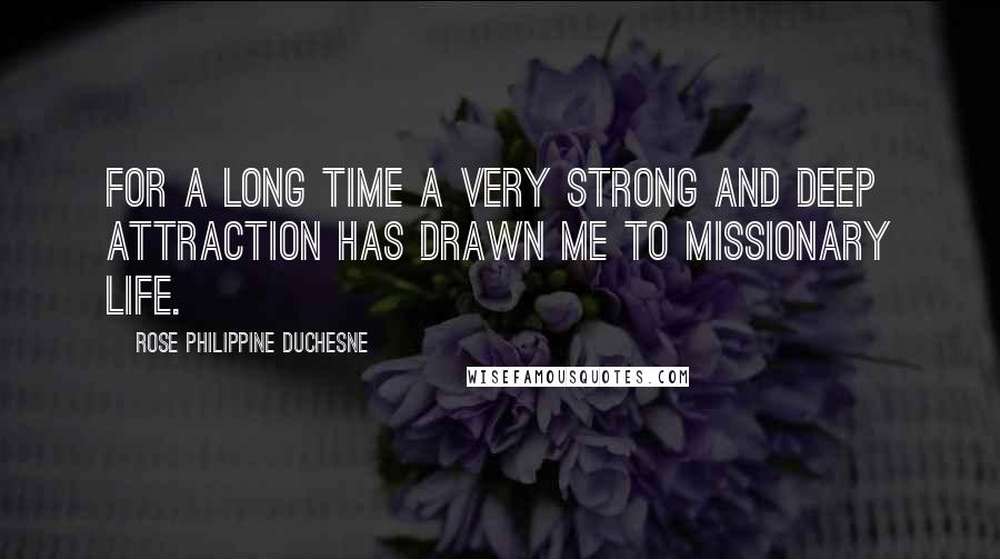 Rose Philippine Duchesne Quotes: For a long time a very strong and deep attraction has drawn me to missionary life.