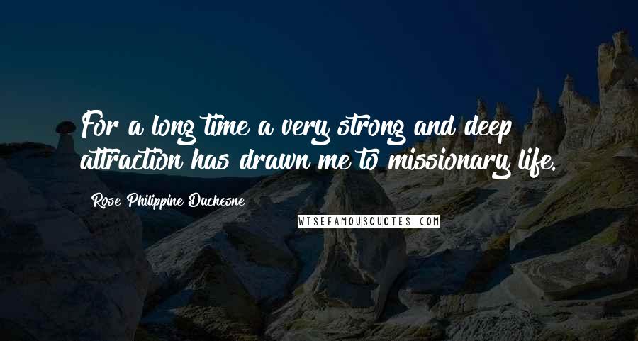 Rose Philippine Duchesne Quotes: For a long time a very strong and deep attraction has drawn me to missionary life.