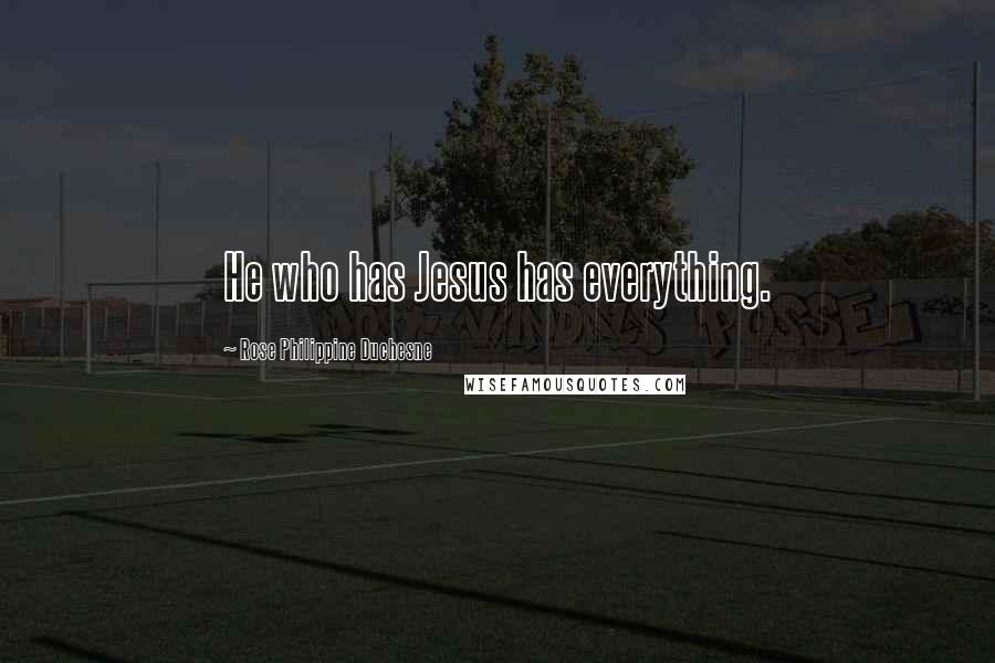 Rose Philippine Duchesne Quotes: He who has Jesus has everything.