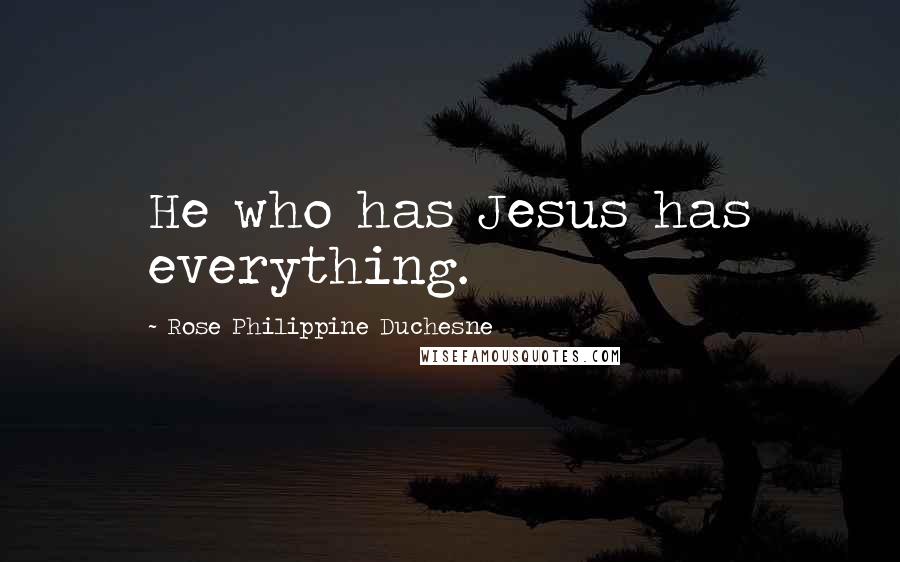 Rose Philippine Duchesne Quotes: He who has Jesus has everything.