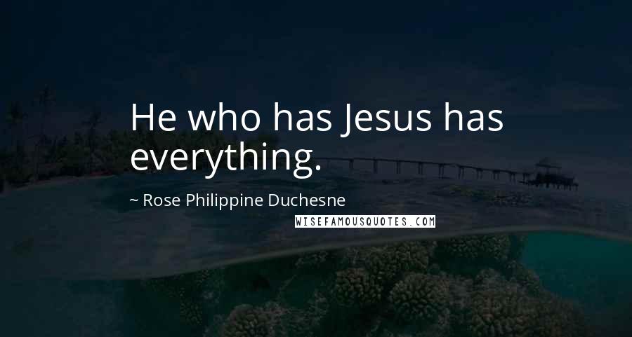 Rose Philippine Duchesne Quotes: He who has Jesus has everything.