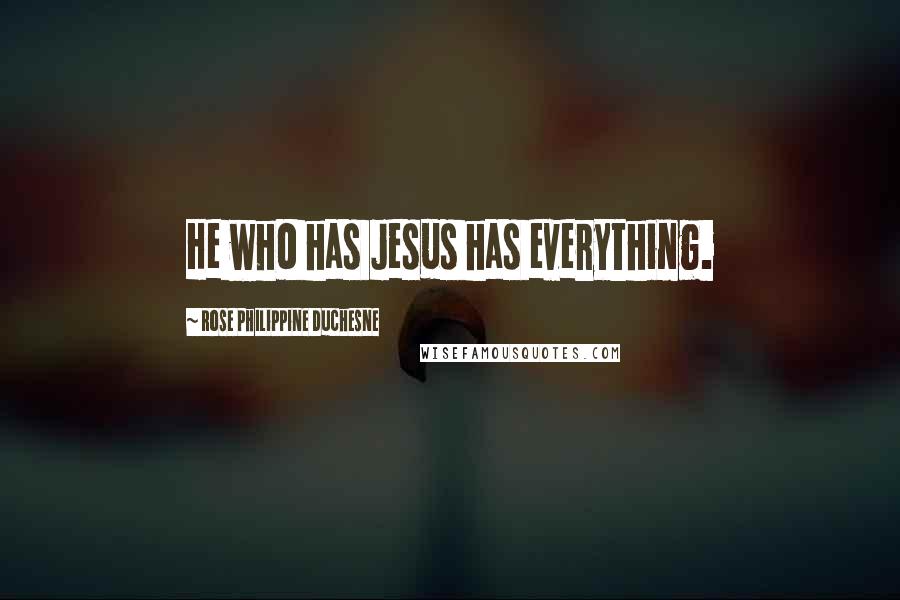 Rose Philippine Duchesne Quotes: He who has Jesus has everything.