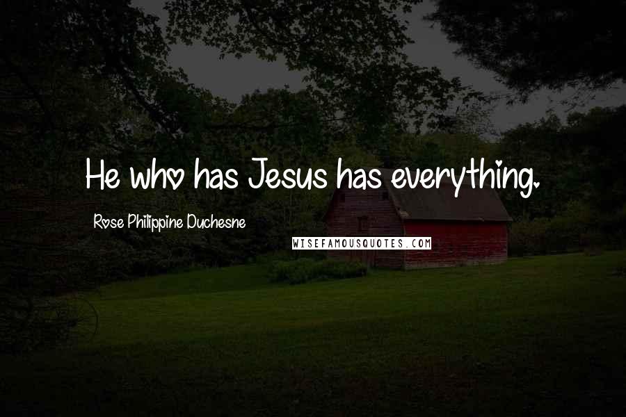Rose Philippine Duchesne Quotes: He who has Jesus has everything.