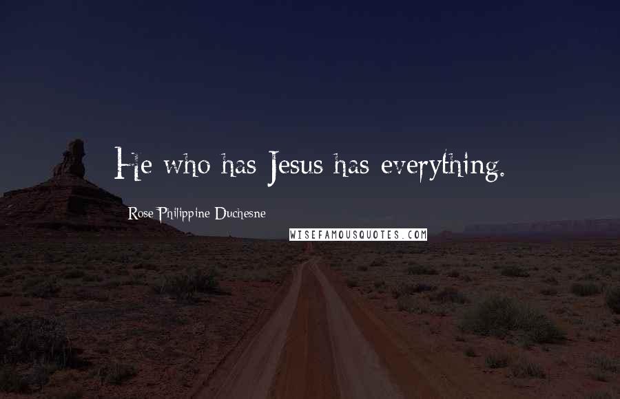Rose Philippine Duchesne Quotes: He who has Jesus has everything.