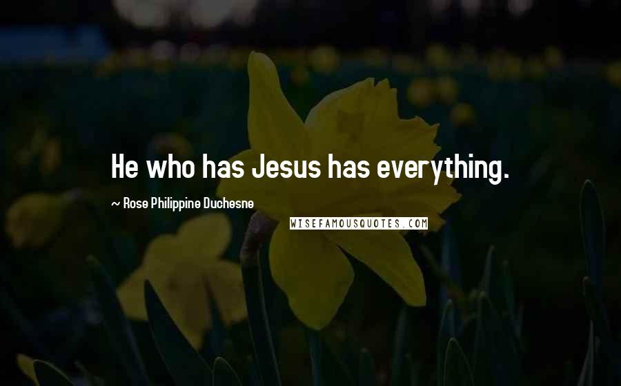 Rose Philippine Duchesne Quotes: He who has Jesus has everything.