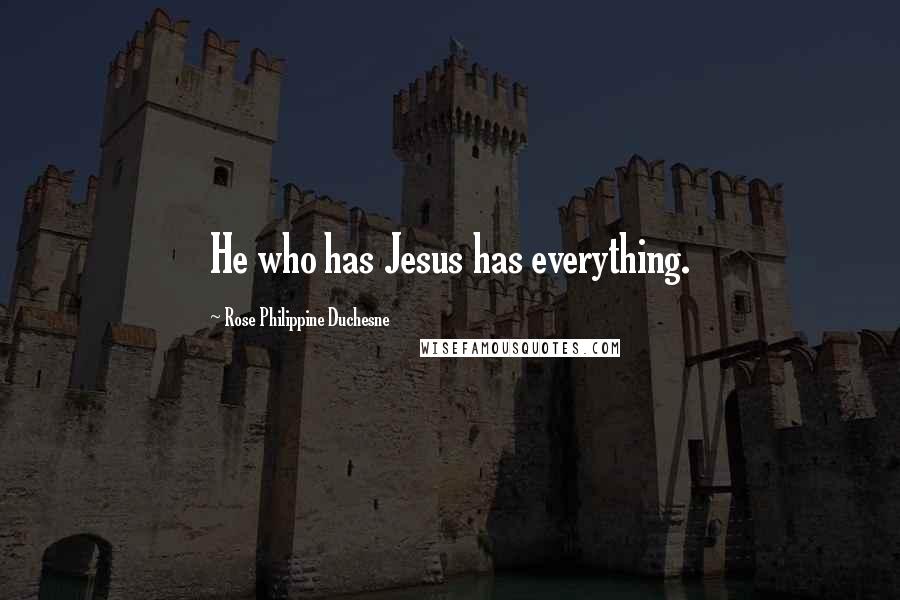 Rose Philippine Duchesne Quotes: He who has Jesus has everything.