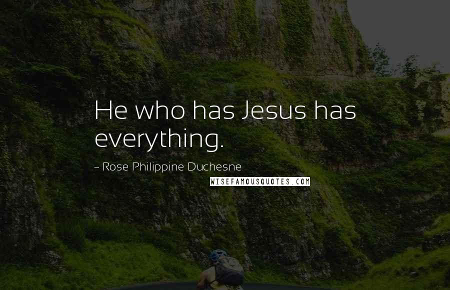 Rose Philippine Duchesne Quotes: He who has Jesus has everything.