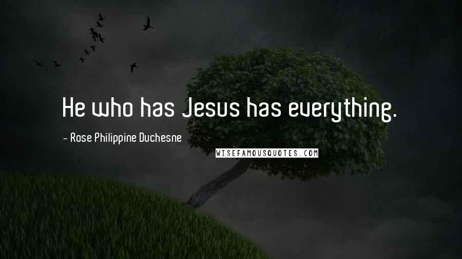 Rose Philippine Duchesne Quotes: He who has Jesus has everything.