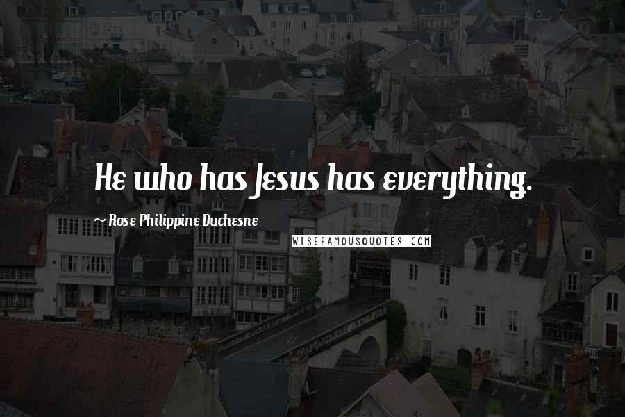 Rose Philippine Duchesne Quotes: He who has Jesus has everything.